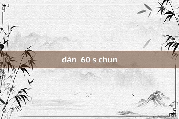 dàn  60 s chun