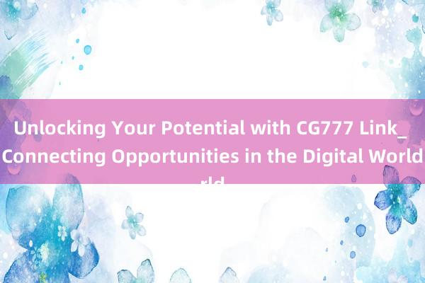 Unlocking Your Potential with CG777 Link_ Connecting Opportunities in the Digital World