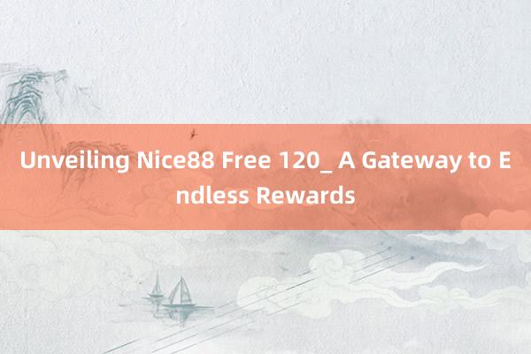 Unveiling Nice88 Free 120_ A Gateway to Endless Rewards