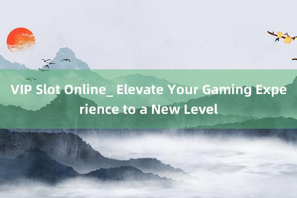 VIP Slot Online_ Elevate Your Gaming Experience to a New Level