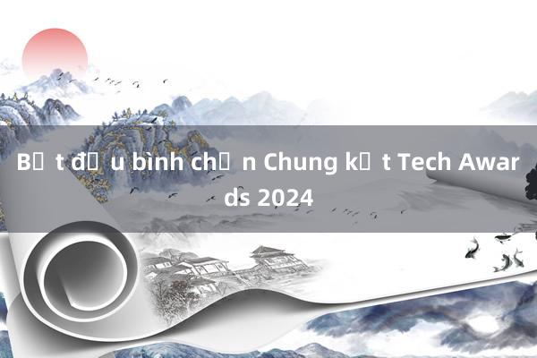 Bắt đầu bình chọn Chung kết Tech Awards 2024