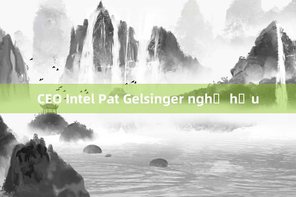 CEO Intel Pat Gelsinger nghỉ hưu