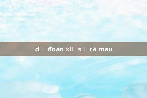 dự đoán xổ số cà mau