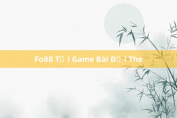 Fo88 Tại Game Bài Đổi The