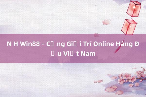 N H Win88 - Cổng Giải Trí Online Hàng Đầu Việt Nam