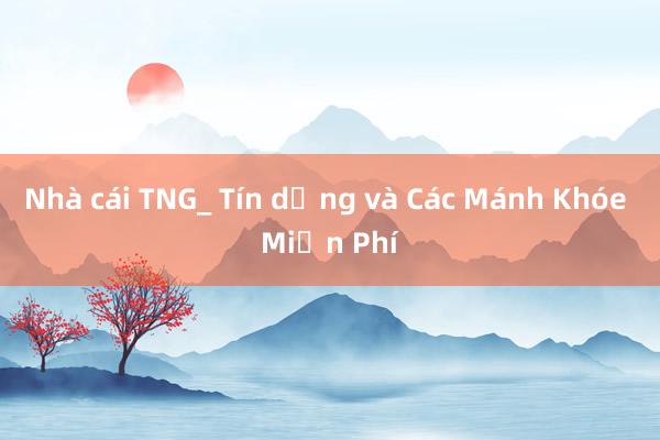 Nhà cái TNG_ Tín dụng và Các Mánh Khóe Miễn Phí