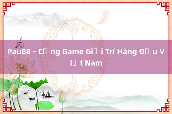 Pau88 - Cổng Game Giải Trí Hàng Đầu Việt Nam