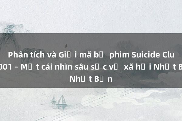 Phân tích và Giải mã bộ phim Suicide Club 2001 – Một cái nhìn sâu sắc về xã hội Nhật Bản