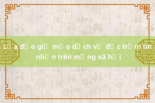 Lừa đảo giả mạo dịch vụ đọc trộm tin nhắn trên mạng xã hội