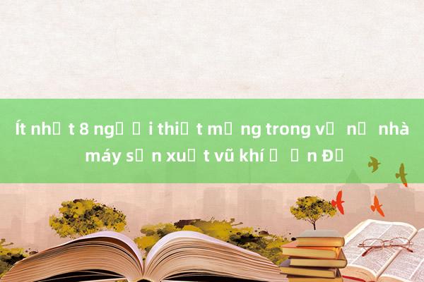 Ít nhất 8 người thiệt mạng trong vụ nổ nhà máy sản xuất vũ khí ở Ấn Độ